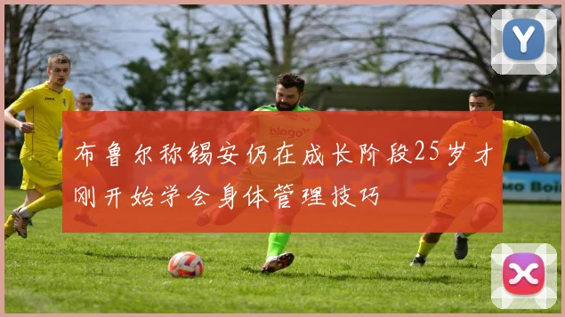布鲁尔称锡安仍在成长阶段25岁才刚开始学会身体管理技巧