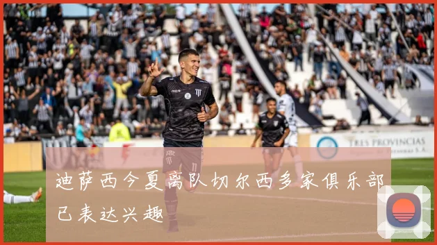 迪萨西今夏离队切尔西多家俱乐部已表达兴趣