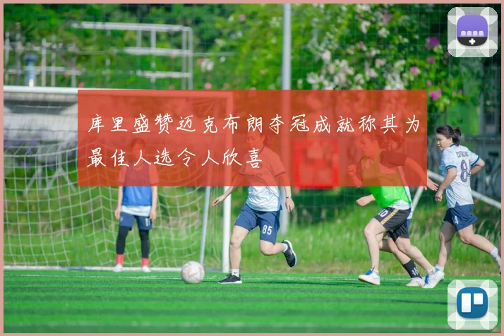 库里盛赞迈克布朗夺冠成就称其为最佳人选令人欣喜