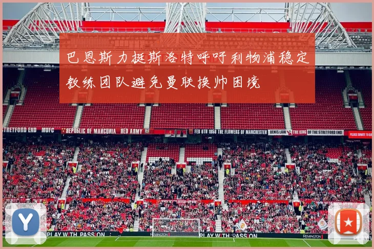 巴恩斯力挺斯洛特呼吁利物浦稳定教练团队避免曼联换帅困境